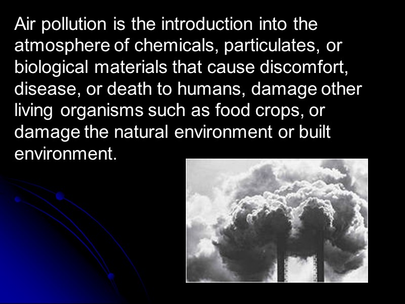 Air pollution is the introduction into the atmosphere of chemicals, particulates, or biological materials